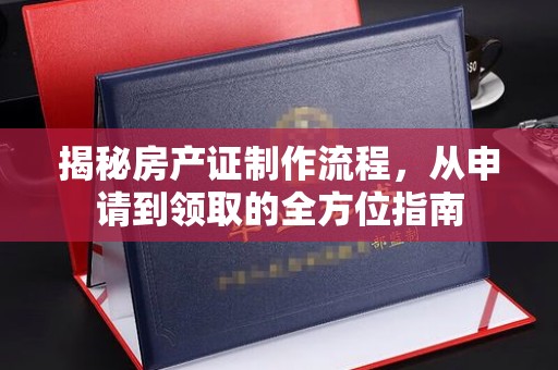 青川揭秘房产证制作流程，从申请到领取的全方位指南